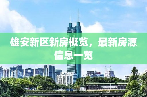 雄安新区新房概览，最新房源信息一览