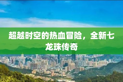 超越时空的热血冒险，全新七龙珠传奇