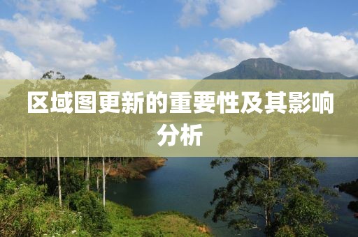 区域图更新的重要性及其影响分析