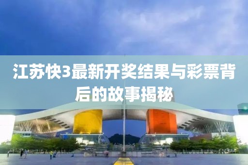 江苏快3最新开奖结果与彩票背后的故事揭秘
