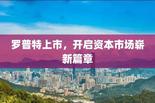 罗普特上市，开启资本市场崭新篇章