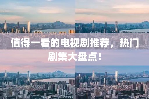 值得一看的电视剧推荐，热门剧集大盘点！