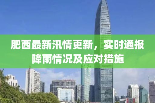 肥西最新汛情更新，实时通报降雨情况及应对措施