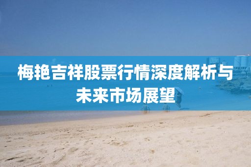 梅艳吉祥股票行情深度解析与未来市场展望