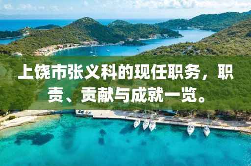 上饶市张义科的现任职务，职责、贡献与成就一览。