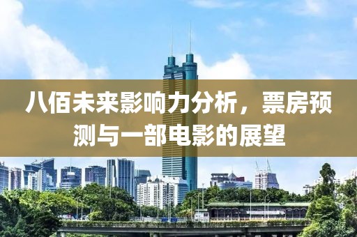 八佰未来影响力分析，票房预测与一部电影的展望