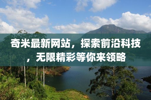 奇米最新网站，探索前沿科技，无限精彩等你来领略
