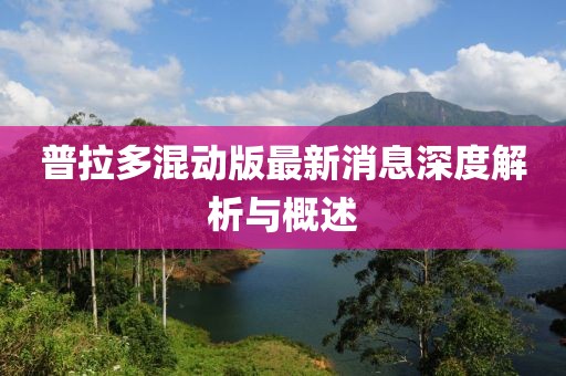 普拉多混动版最新消息深度解析与概述