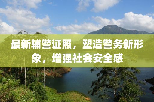 最新辅警证照，塑造警务新形象，增强社会安全感