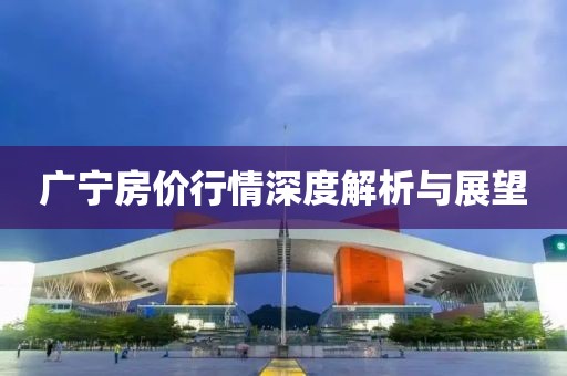 广宁房价行情深度解析与展望