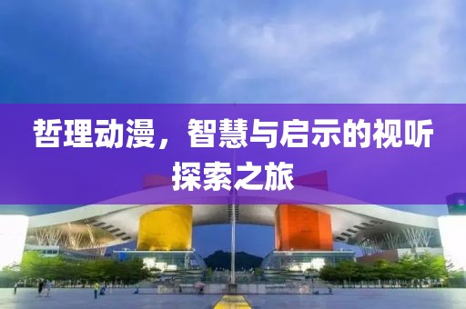 哲理动漫，智慧与启示的视听探索之旅