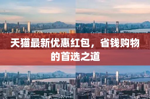 天猫最新优惠红包，省钱购物的首选之道
