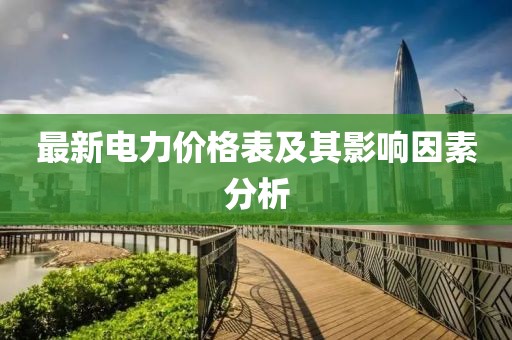 最新电力价格表及其影响因素分析