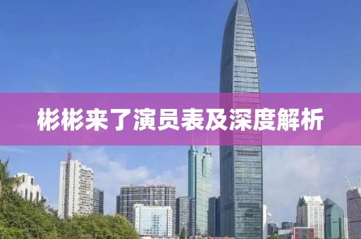 彬彬来了演员表及深度解析