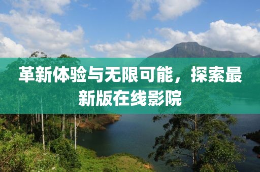 革新体验与无限可能，探索最新版在线影院