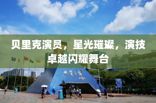 贝里克演员，星光璀璨，演技卓越闪耀舞台