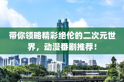 带你领略精彩绝伦的二次元世界，动漫番剧推荐！