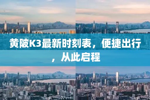 黄陂K3最新时刻表，便捷出行，从此启程