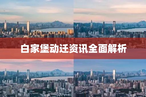 白家堡动迁资讯全面解析