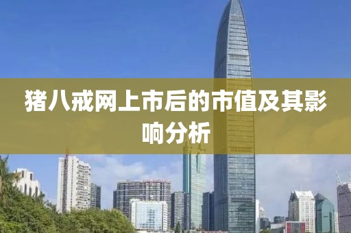 猪八戒网上市后的市值及其影响分析
