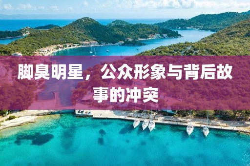 脚臭明星，公众形象与背后故事的冲突