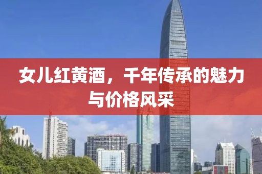 女儿红黄酒，千年传承的魅力与价格风采