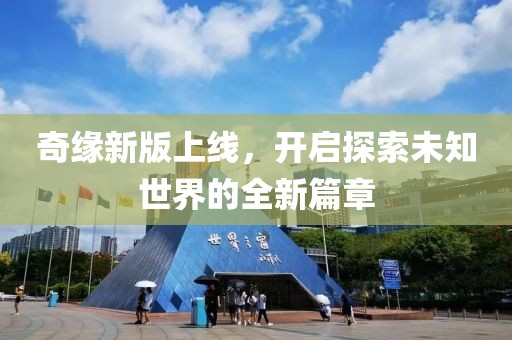 奇缘新版上线，开启探索未知世界的全新篇章