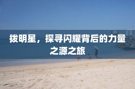 拨明星，探寻闪耀背后的力量之源之旅