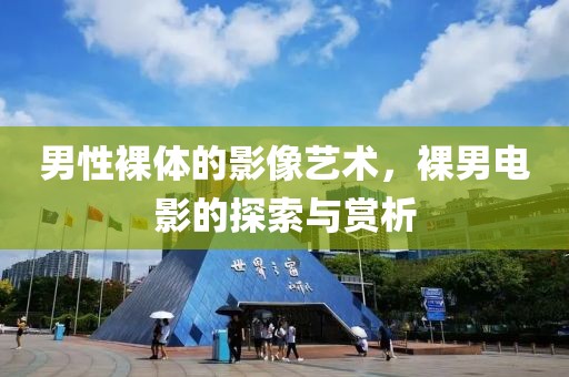 男性裸体的影像艺术，裸男电影的探索与赏析
