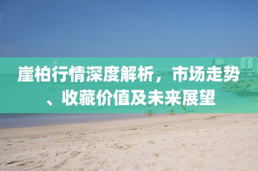 崖柏行情深度解析，市场走势、收藏价值及未来展望
