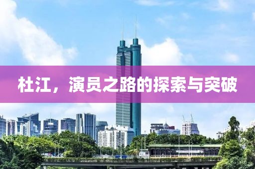 杜江，演员之路的探索与突破