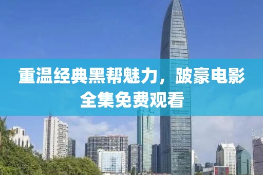 重温经典黑帮魅力，跛豪电影全集免费观看