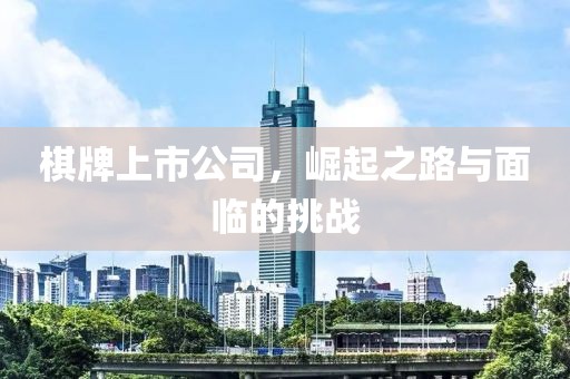 棋牌上市公司，崛起之路与面临的挑战