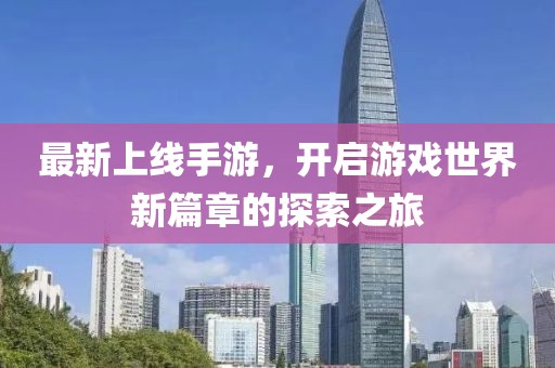 最新上线手游，开启游戏世界新篇章的探索之旅