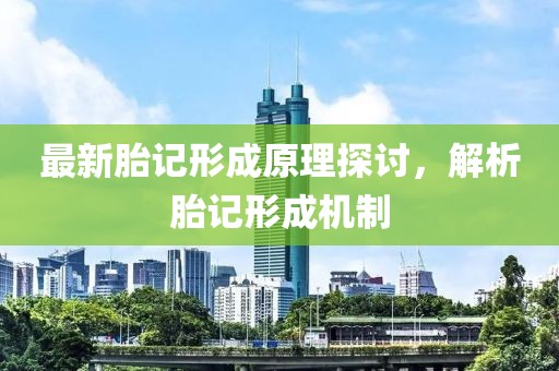 最新胎记形成原理探讨，解析胎记形成机制
