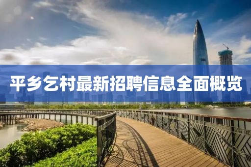 平乡乞村最新招聘信息全面概览