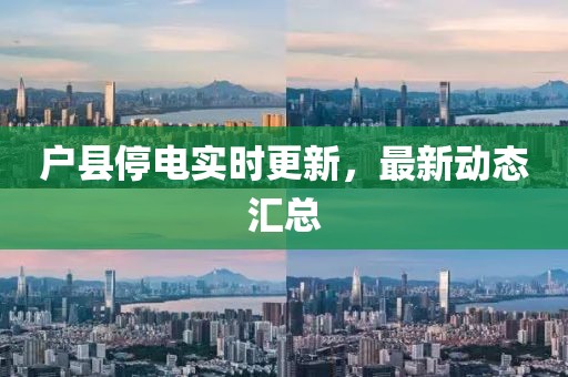 户县停电实时更新，最新动态汇总