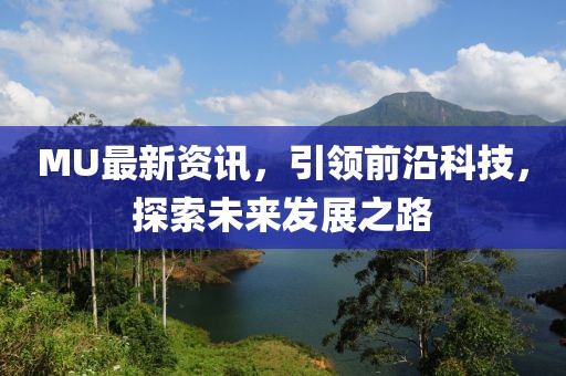 MU最新资讯，引领前沿科技，探索未来发展之路