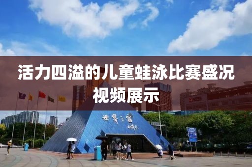 活力四溢的儿童蛙泳比赛盛况视频展示