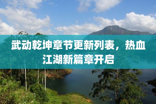 武动乾坤章节更新列表，热血江湖新篇章开启