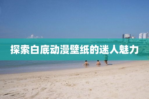 探索白底动漫壁纸的迷人魅力