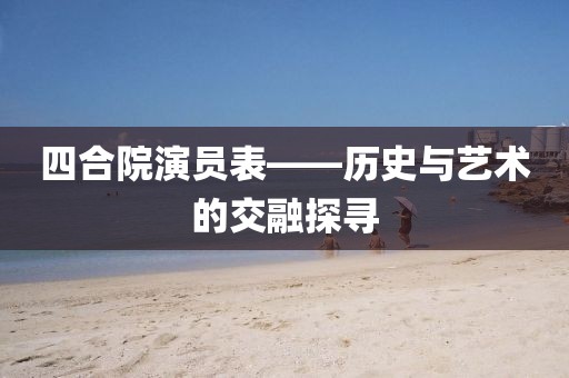 四合院演员表——历史与艺术的交融探寻