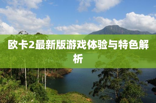欧卡2最新版游戏体验与特色解析