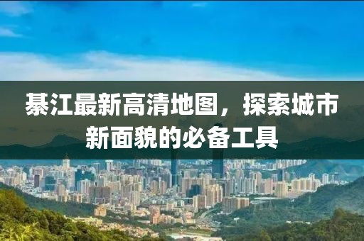綦江最新高清地图，探索城市新面貌的必备工具