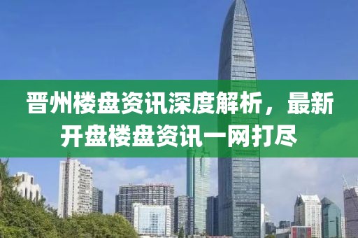 晋州楼盘资讯深度解析，最新开盘楼盘资讯一网打尽