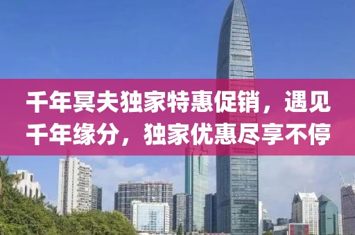 千年冥夫独家特惠促销，遇见千年缘分，独家优惠尽享不停