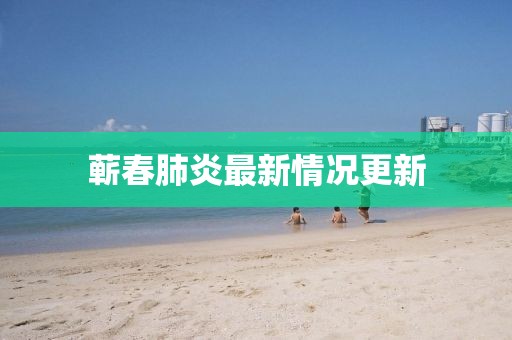 蕲春肺炎最新情况更新