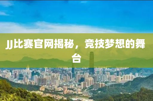 JJ比赛官网揭秘，竞技梦想的舞台