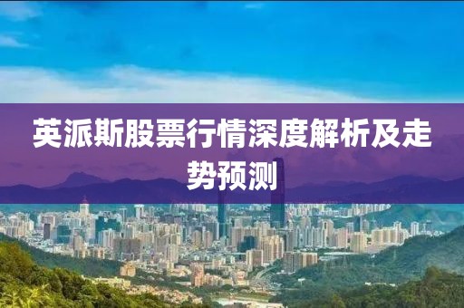 英派斯股票行情深度解析及走势预测