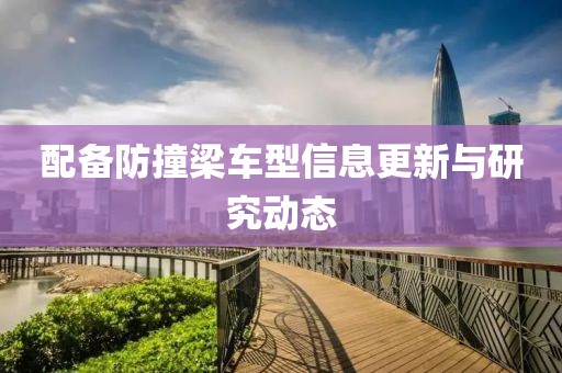配备防撞梁车型信息更新与研究动态